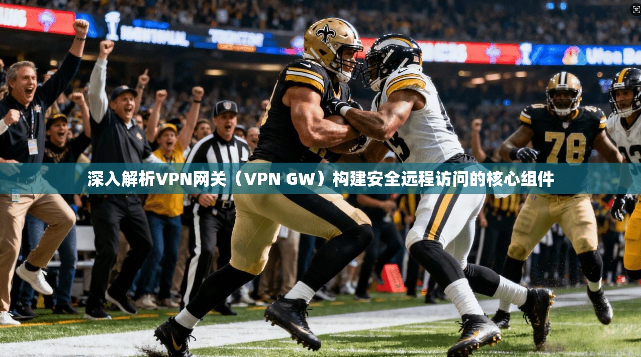 深入解析VPN网关（VPN GW）构建安全远程访问的核心组件
