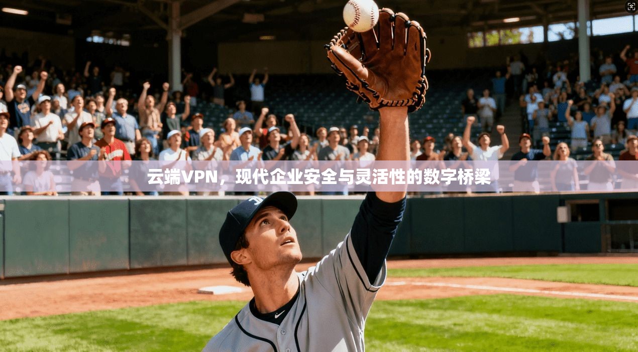云端VPN，现代企业安全与灵活性的数字桥梁