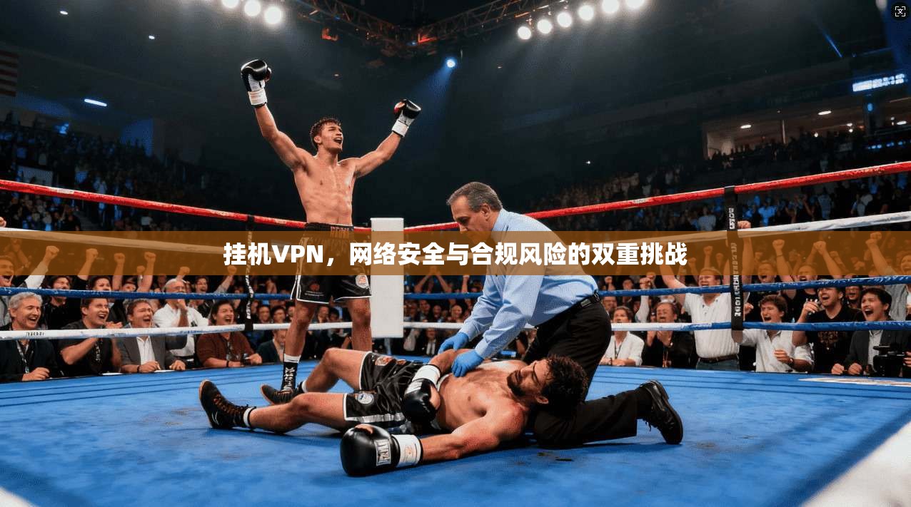 挂机VPN，网络安全与合规风险的双重挑战