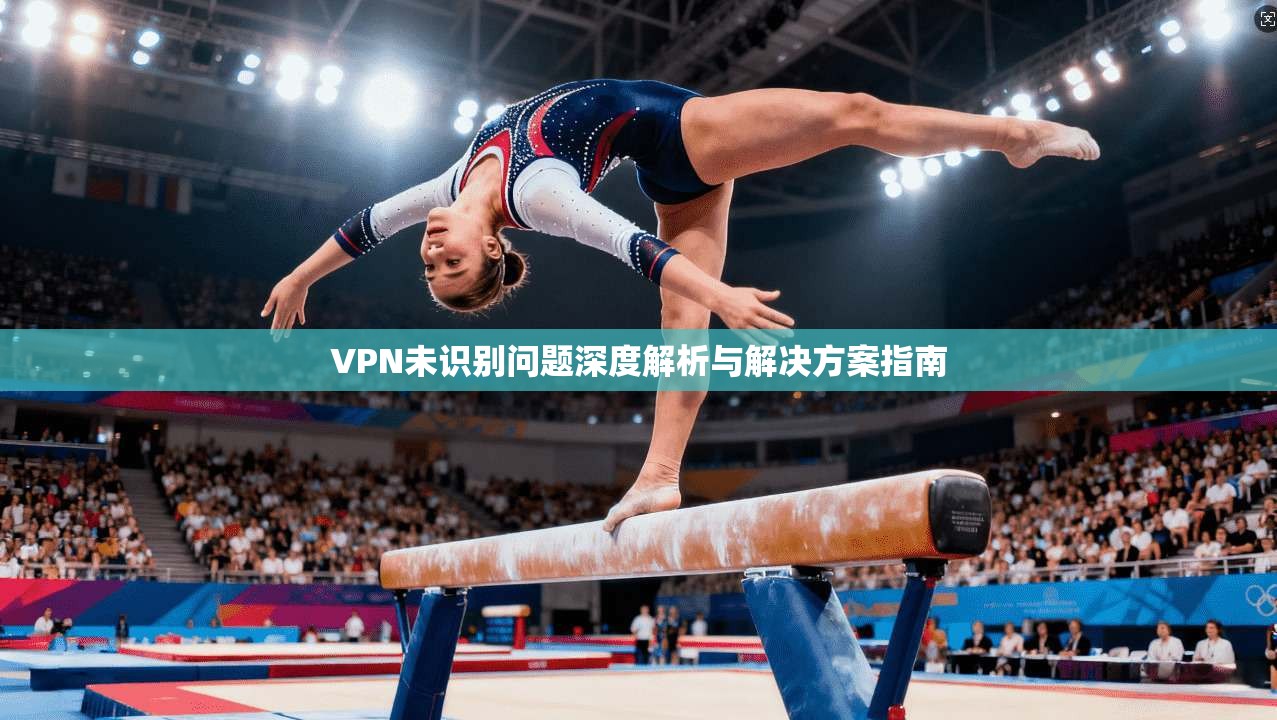 VPN未识别问题深度解析与解决方案指南