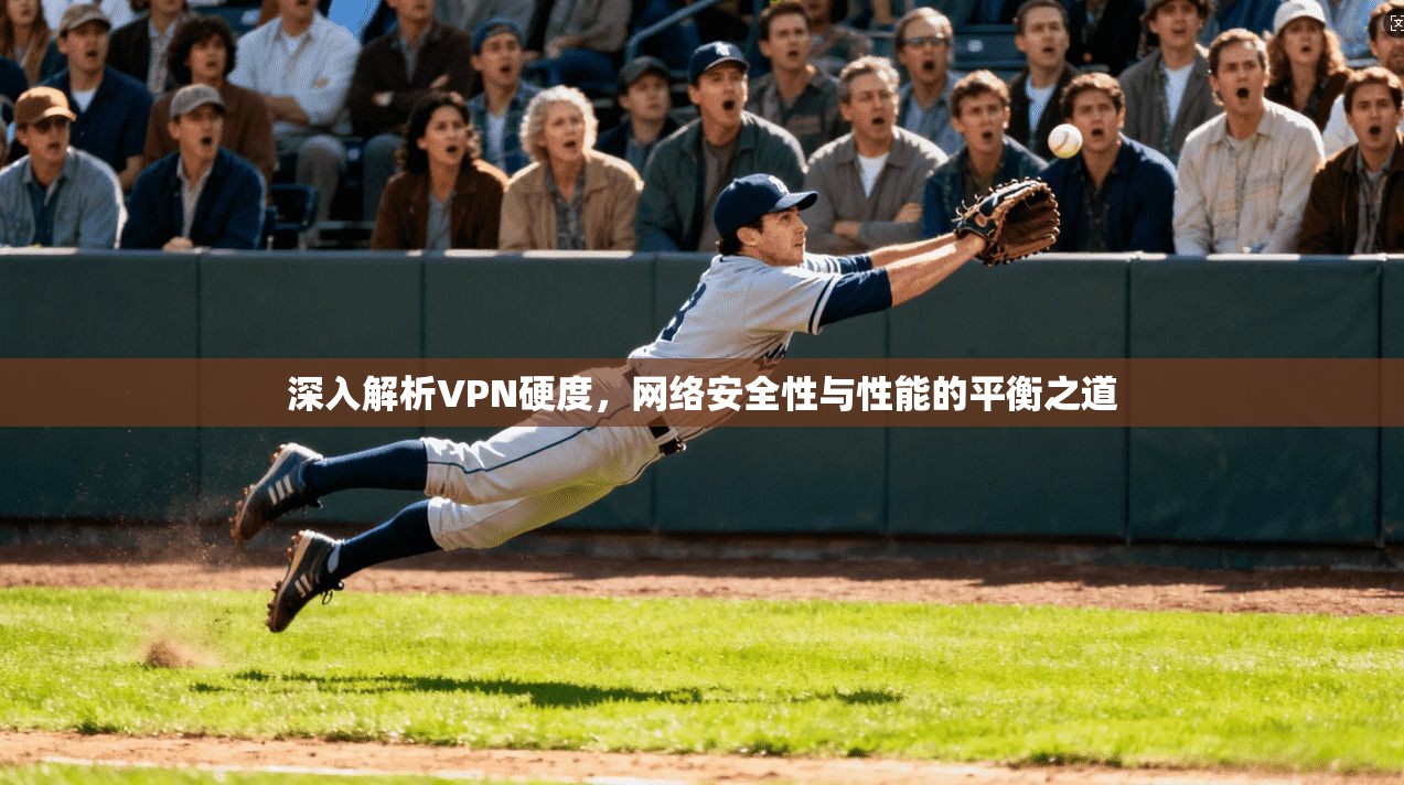 深入解析VPN硬度，网络安全性与性能的平衡之道