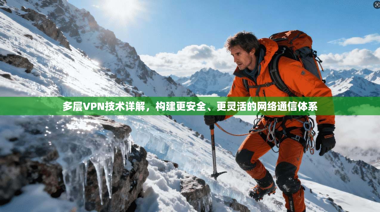 多层VPN技术详解,构建更安全、更灵活的网络通信体系 多层VPN技术详解,构建更安全、更灵活的网络通信体系