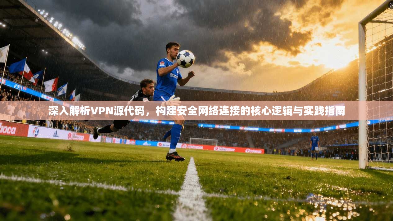 深入解析VPN源代码,构建安全网络连接的核心逻辑与实践指南