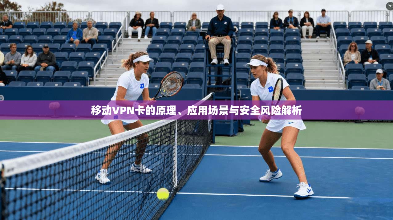 移动VPN卡的原理、应用场景与安全风险解析