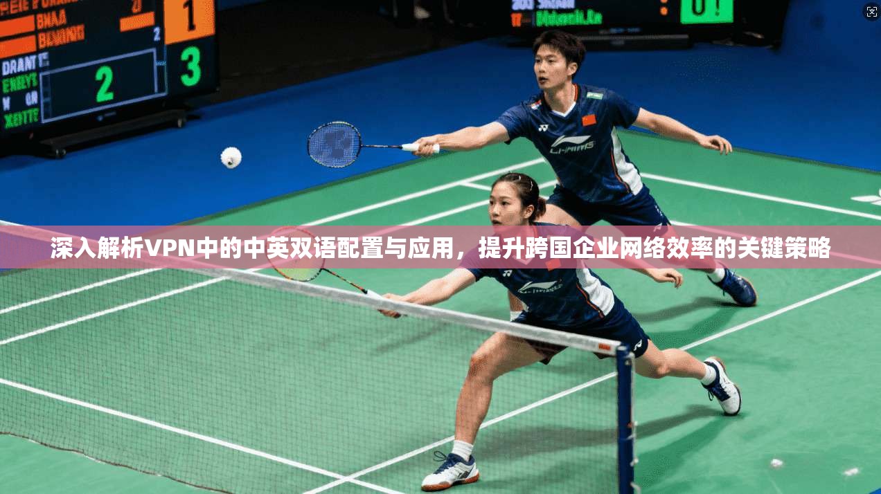 深入解析VPN中的中英双语配置与应用，提升跨国企业网络效率的关键策略