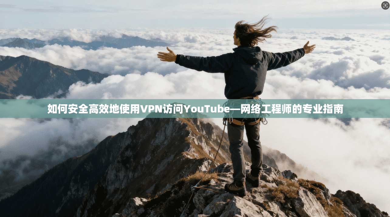 如何安全高效地使用VPN访问YouTube—网络工程师的专业指南