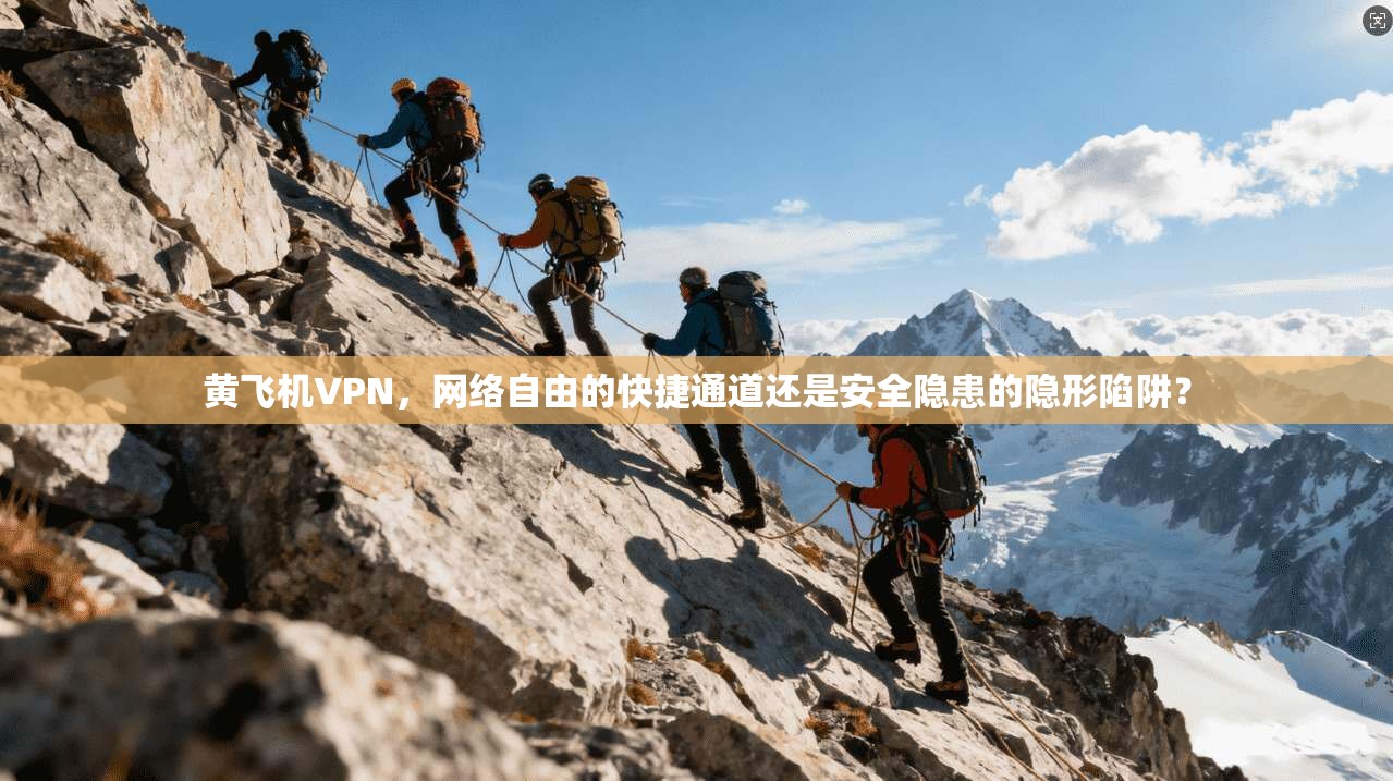 黄飞机VPN,网络自由的快捷通道还是安全隐患的隐形陷阱?