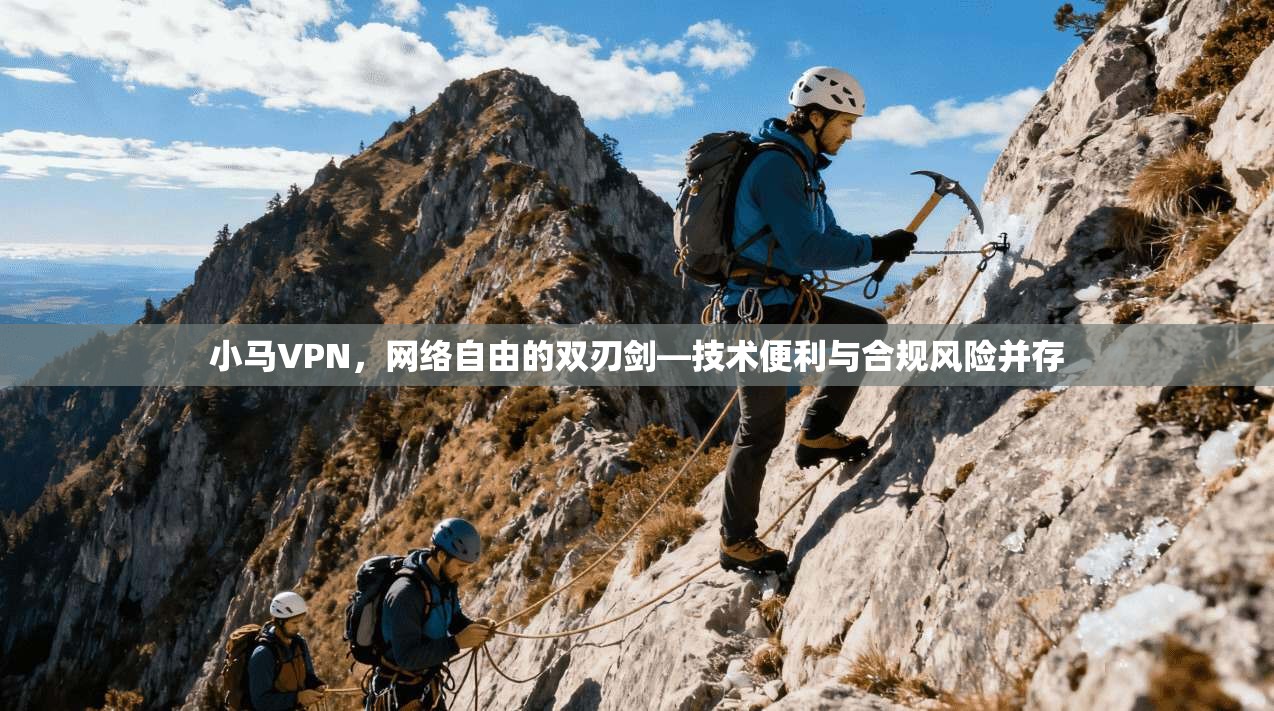 小马VPN，网络自由的双刃剑—技术便利与合规风险并存