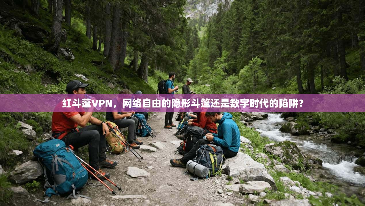 红斗蓬VPN,网络自由的隐形斗篷还是数字时代的陷阱?