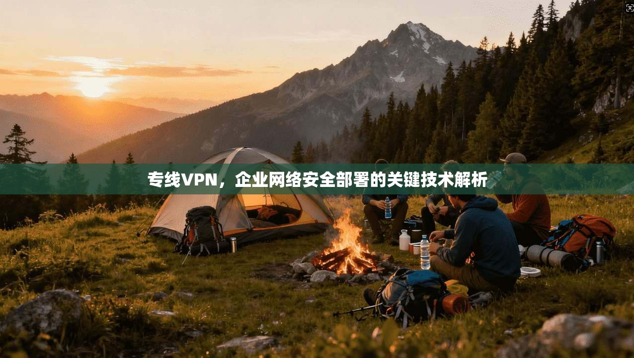 专线VPN，企业网络安全部署的关键技术解析
