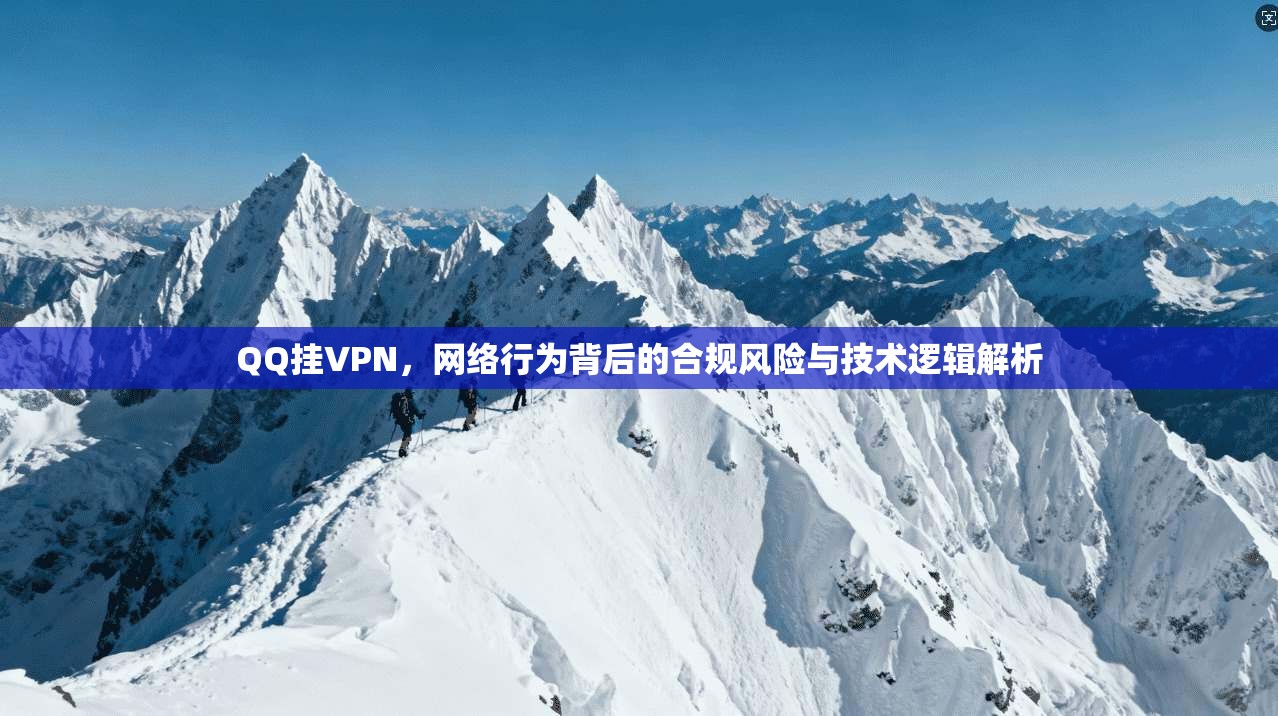 QQ挂VPN，网络行为背后的合规风险与技术逻辑解析