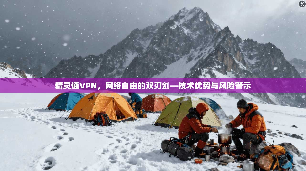 精灵通VPN，网络自由的双刃剑—技术优势与风险警示
