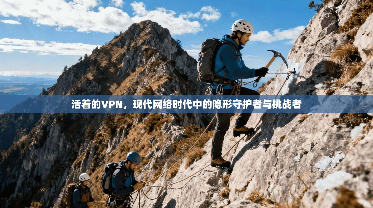 活着的VPN，现代网络时代中的隐形守护者与挑战者