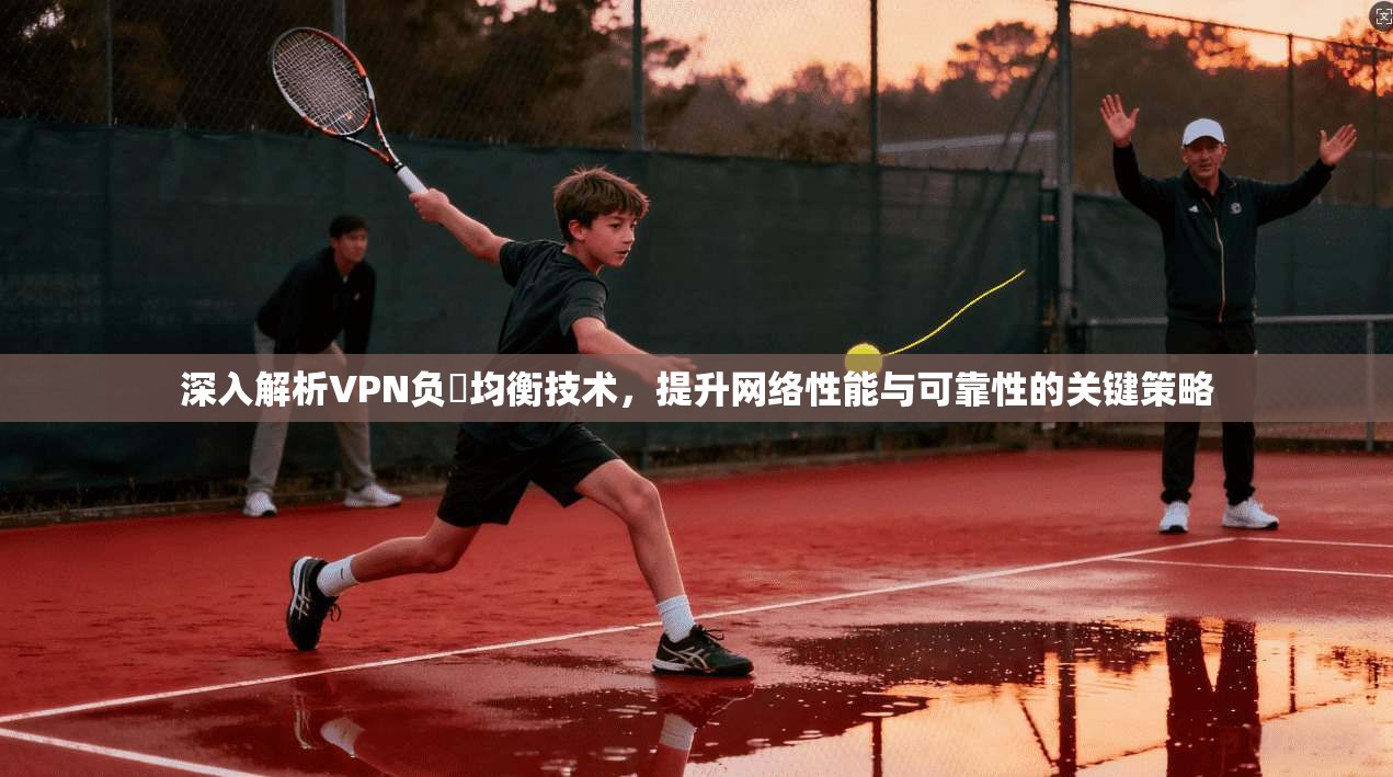 深入解析VPN负載均衡技术，提升网络性能与可靠性的关键策略