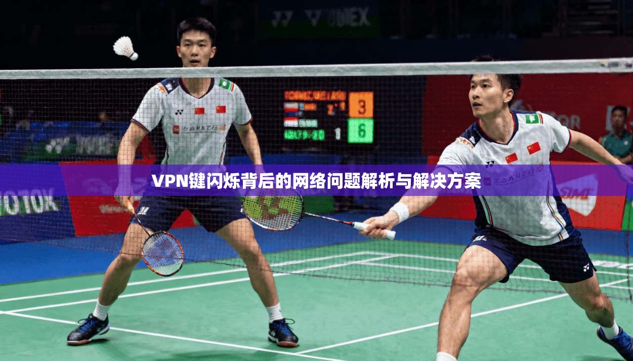 VPN键闪烁背后的网络问题解析与解决方案