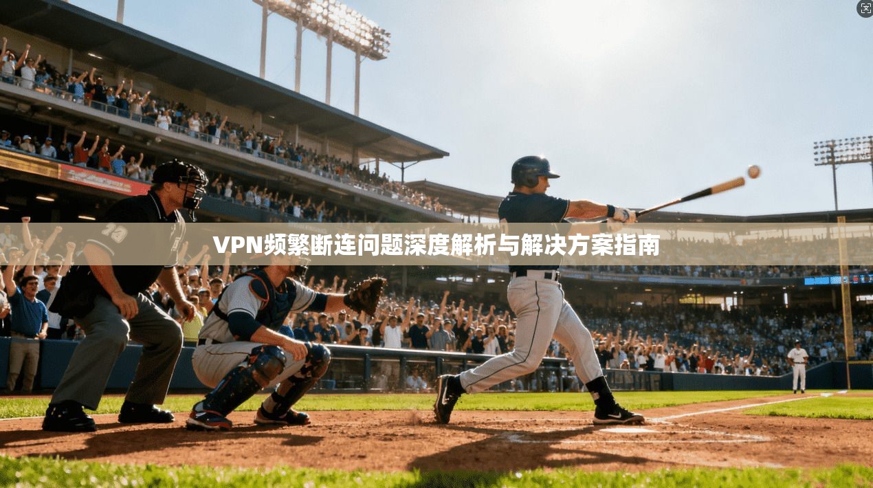 VPN频繁断连问题深度解析与解决方案指南