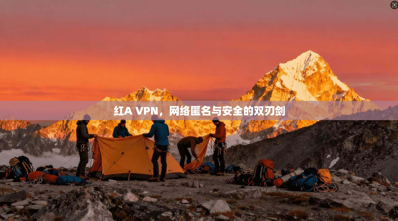 红A VPN,网络匿名与安全的双刃剑