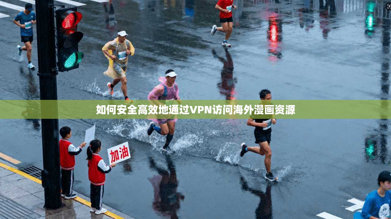 如何安全高效地通过VPN访问海外漫画资源
