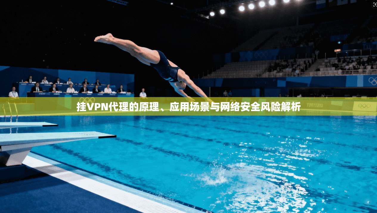 挂VPN代理的原理、应用场景与网络安全风险解析