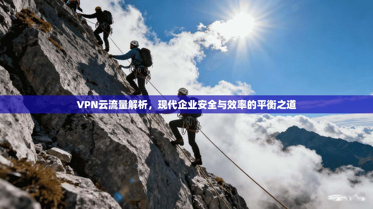 VPN云流量解析，现代企业安全与效率的平衡之道