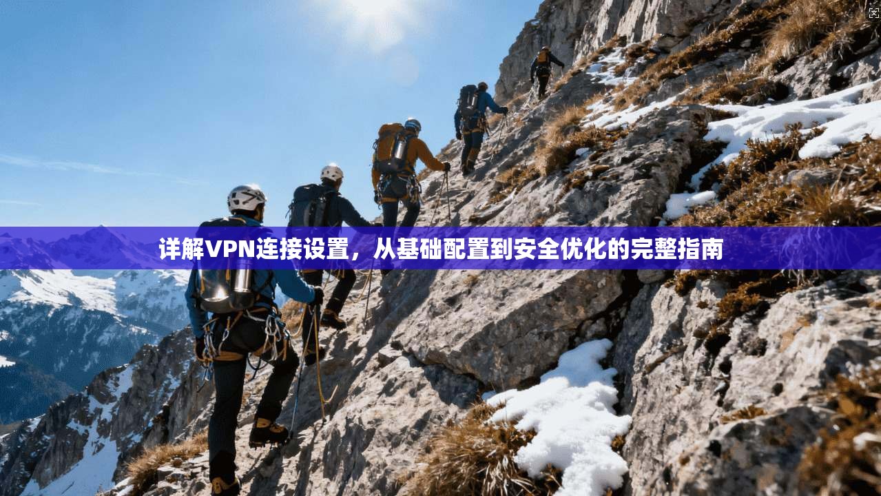 详解VPN连接设置，从基础配置到安全优化的完整指南