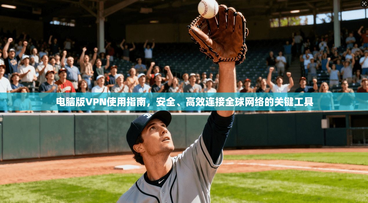 电脑版VPN使用指南，安全、高效连接全球网络的关键工具
