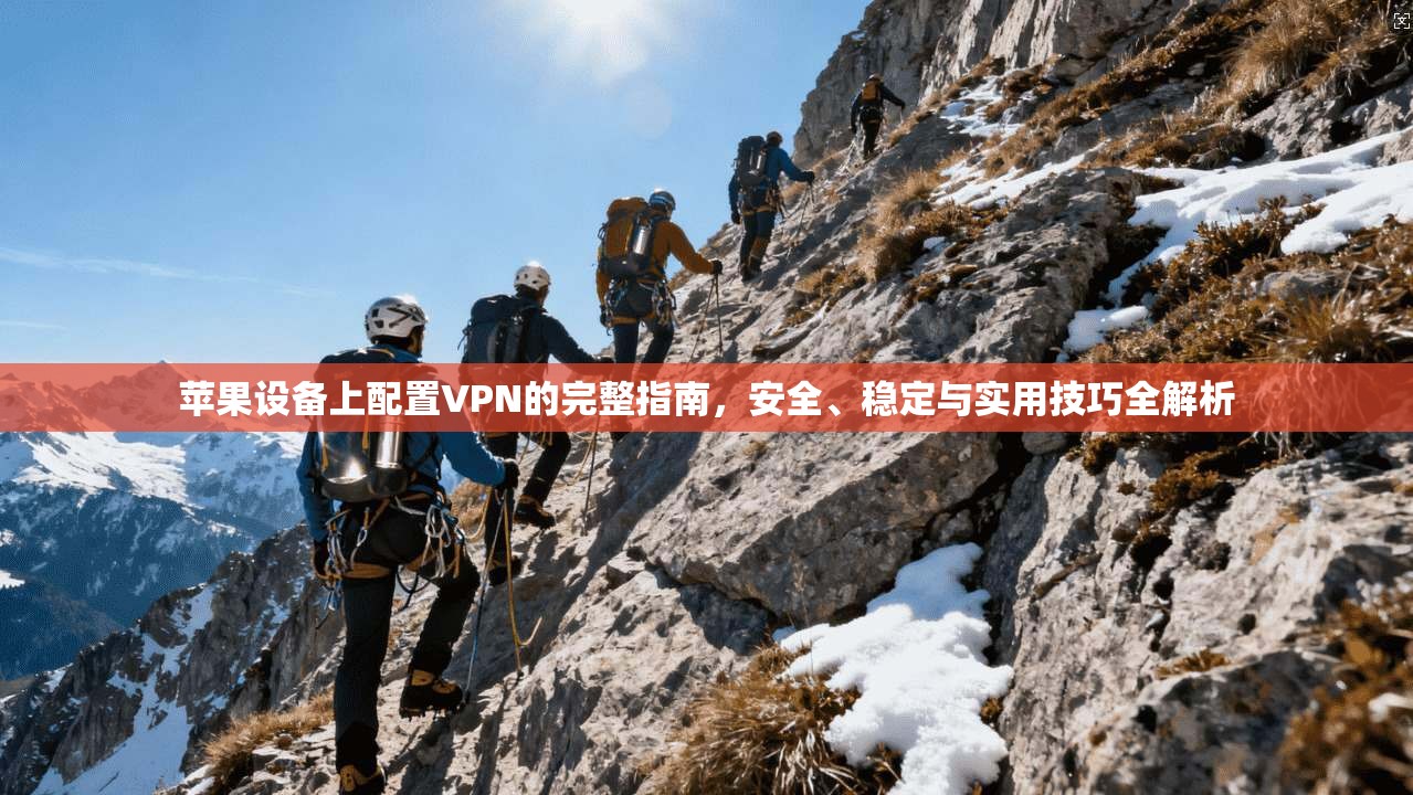 苹果设备上配置VPN的完整指南，安全、稳定与实用技巧全解析