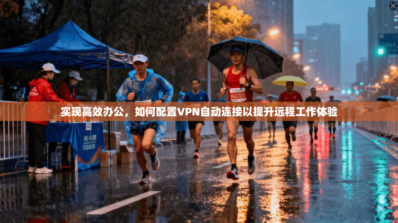 实现高效办公,如何配置VPN自动连接以提升远程工作体验 实现高效办公,如何配置VPN自动连接以提升远程工作体验