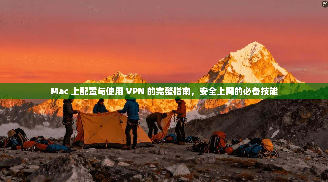 Mac 上配置与使用 VPN 的完整指南，安全上网的必备技能