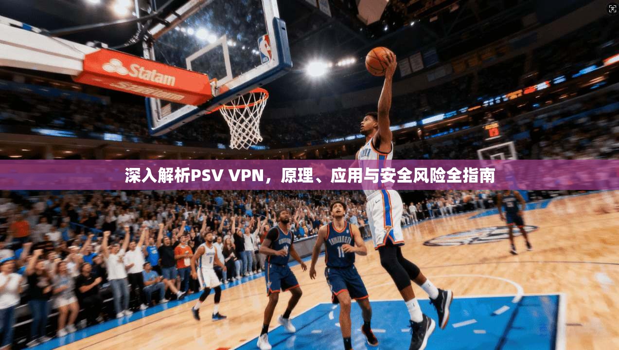 深入解析PSV VPN,原理、应用与安全风险全指南
