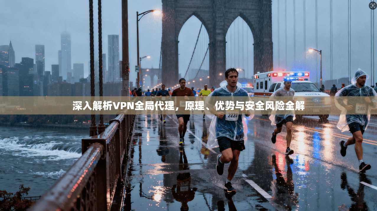 深入解析VPN全局代理,原理、优势与安全风险全解