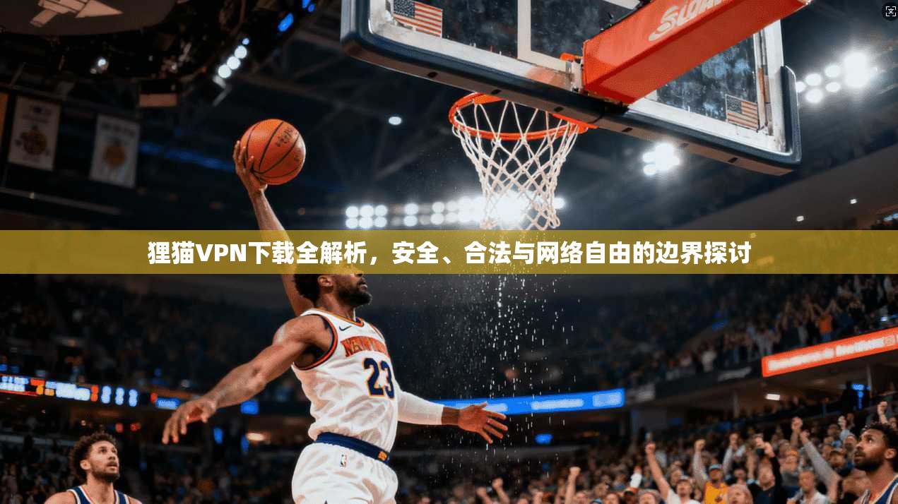 狸猫VPN下载全解析,安全、合法与网络自由的边界探讨
