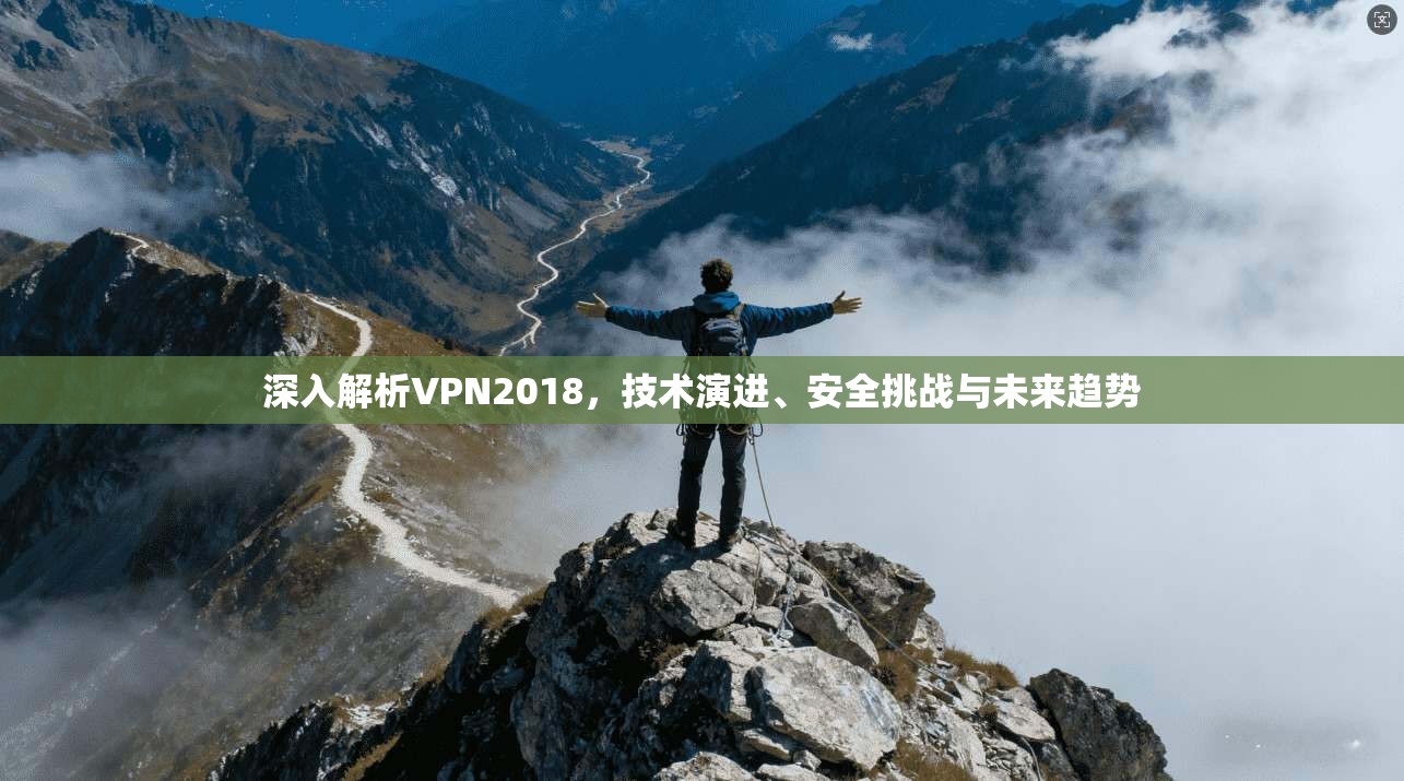 深入解析VPN2018，技术演进、安全挑战与未来趋势