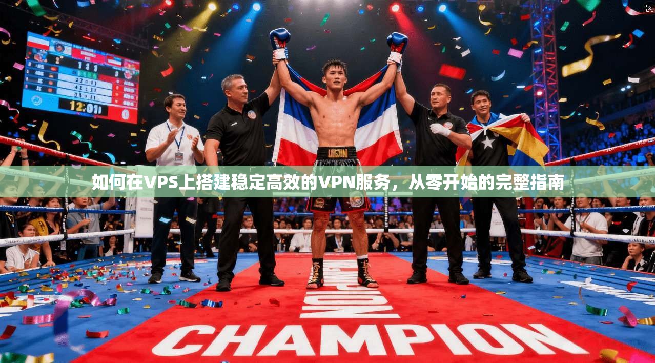 如何在VPS上搭建稳定高效的VPN服务，从零开始的完整指南