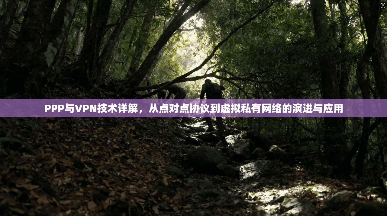 PPP与VPN技术详解，从点对点协议到虚拟私有网络的演进与应用