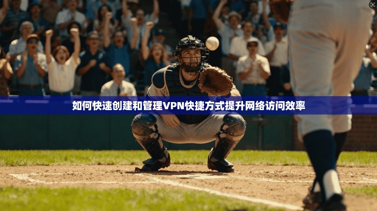 如何快速创建和管理VPN快捷方式提升网络访问效率