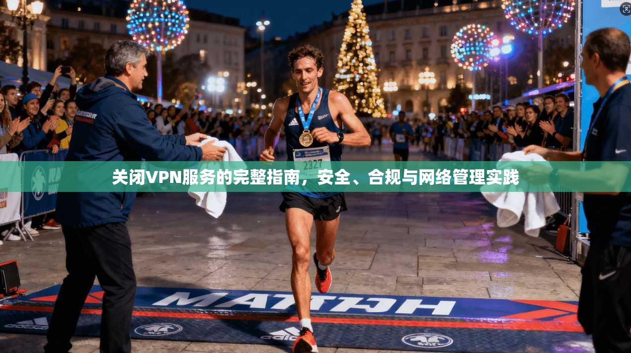 关闭VPN服务的完整指南，安全、合规与网络管理实践