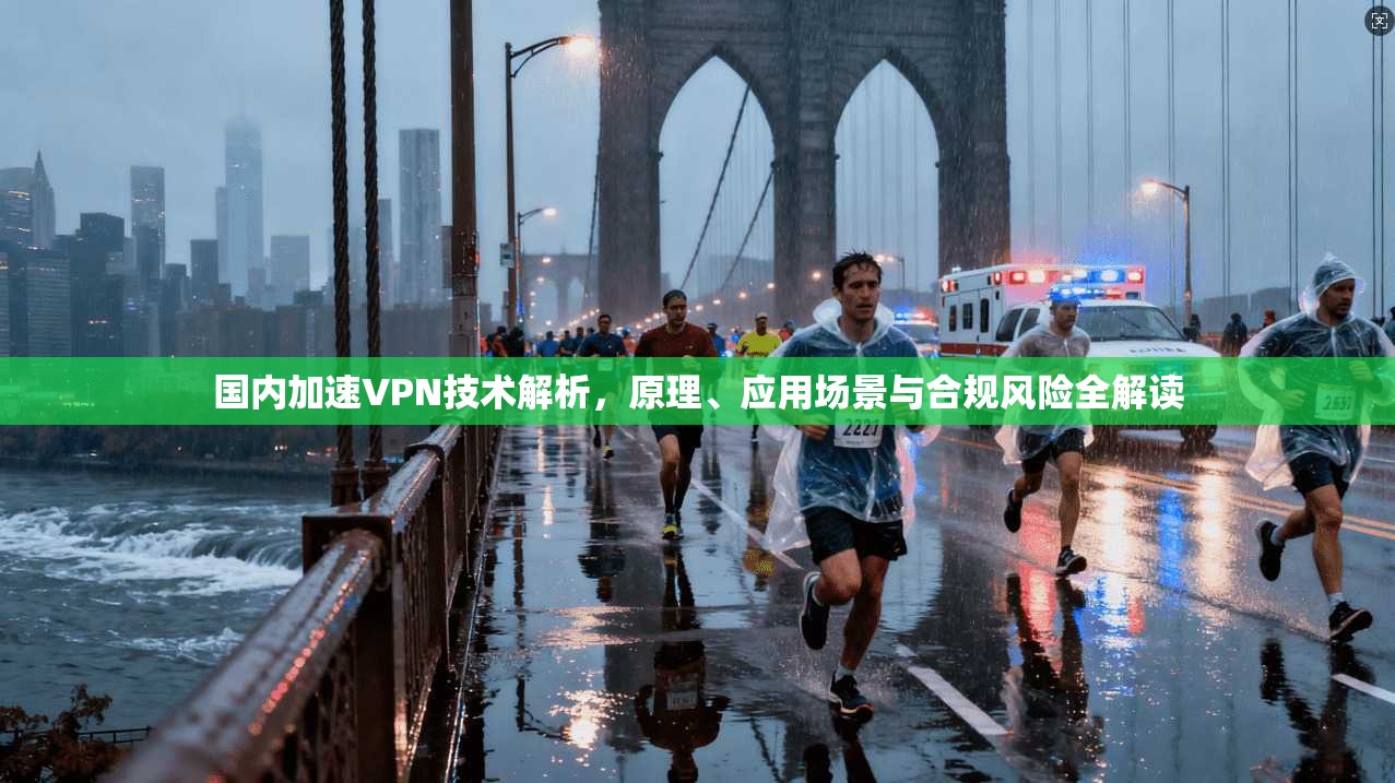 国内加速VPN技术解析，原理、应用场景与合规风险全解读