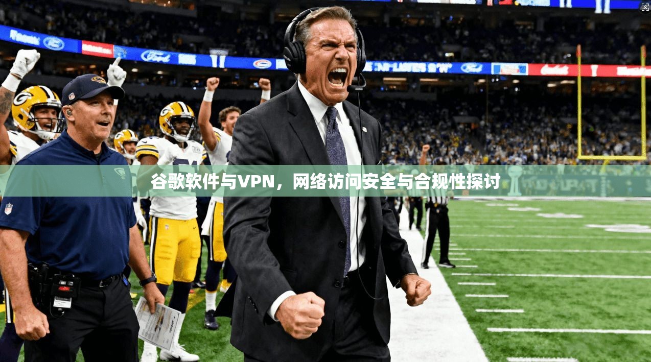 谷歌软件与VPN，网络访问安全与合规性探讨