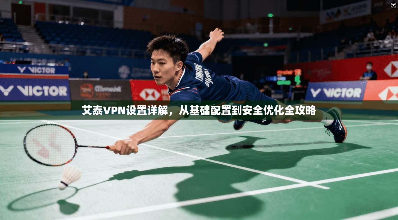 艾泰VPN设置详解，从基础配置到安全优化全攻略