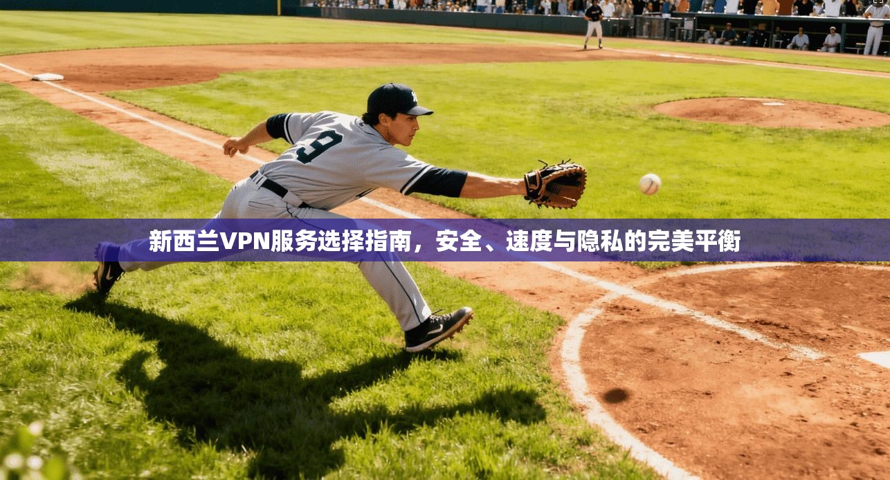 新西兰VPN服务选择指南，安全、速度与隐私的完美平衡