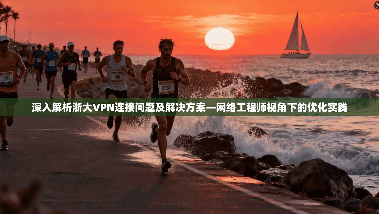 深入解析浙大VPN连接问题及解决方案—网络工程师视角下的优化实践