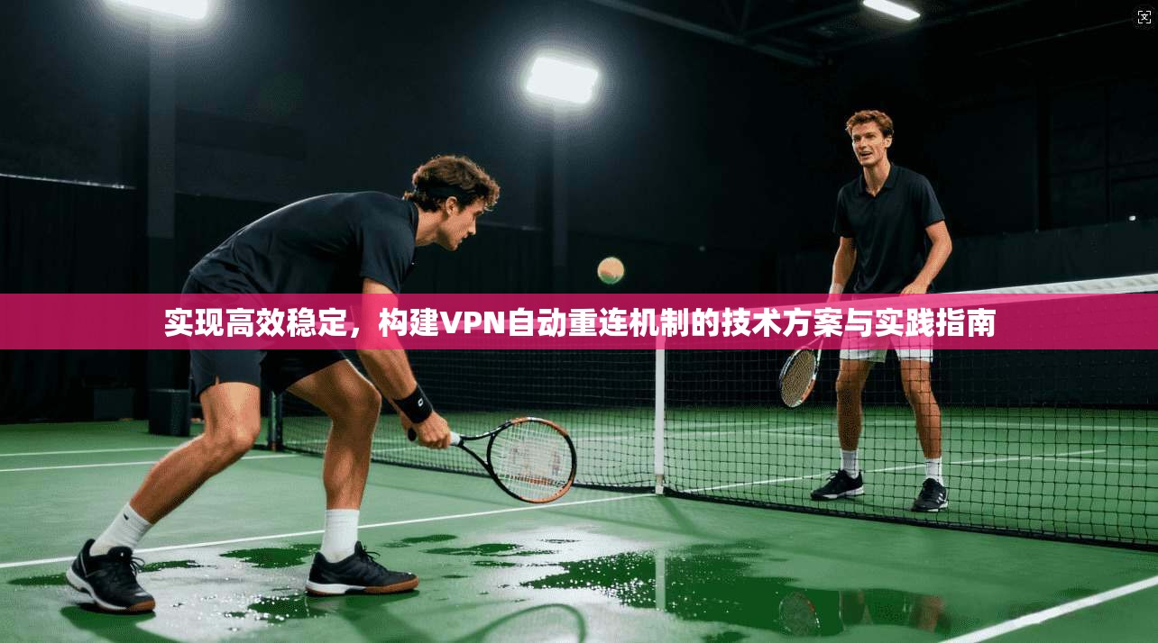 实现高效稳定，构建VPN自动重连机制的技术方案与实践指南