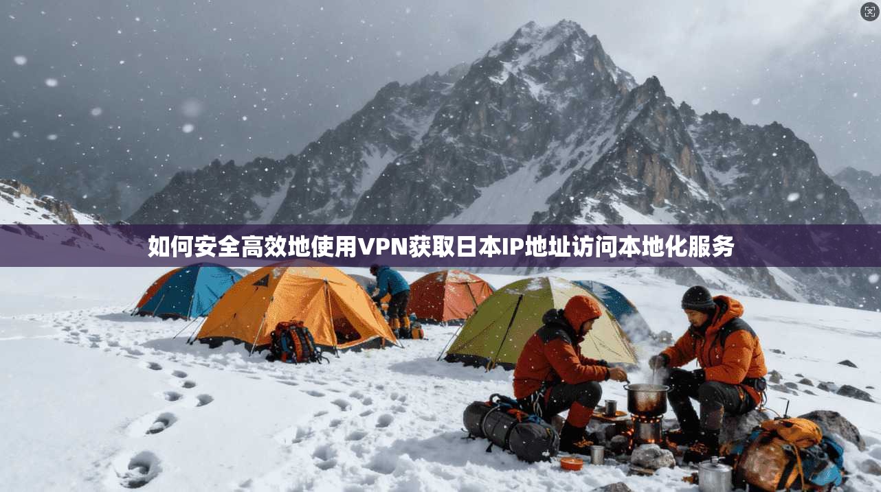 如何安全高效地使用VPN获取日本IP地址访问本地化服务