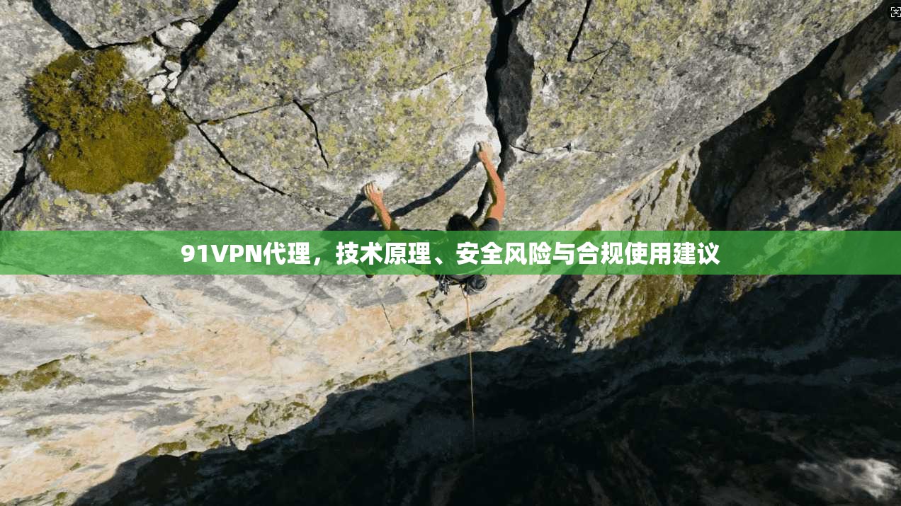 91VPN代理，技术原理、安全风险与合规使用建议