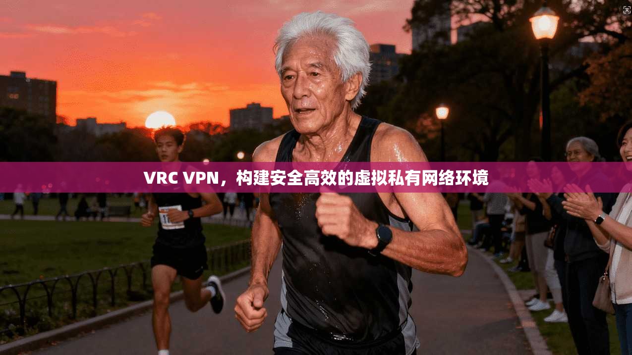 VRC VPN，构建安全高效的虚拟私有网络环境