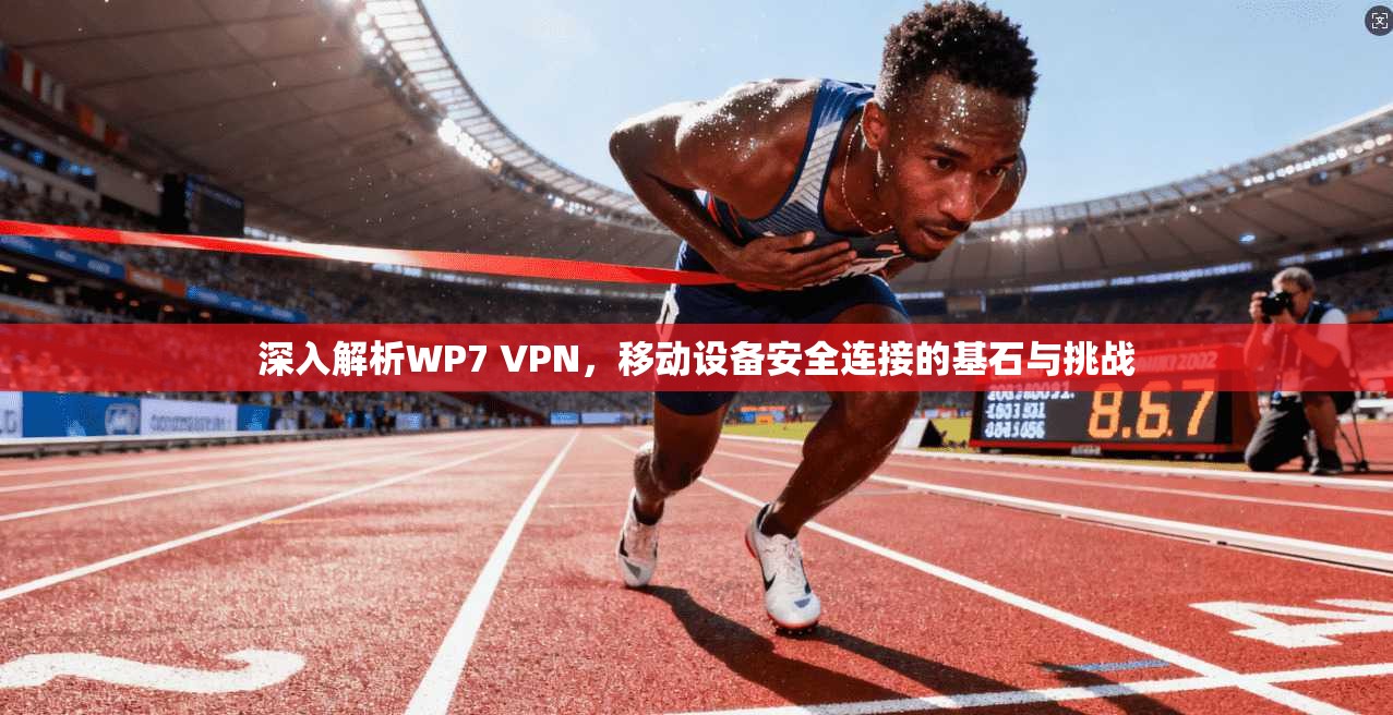 深入解析WP7 VPN，移动设备安全连接的基石与挑战