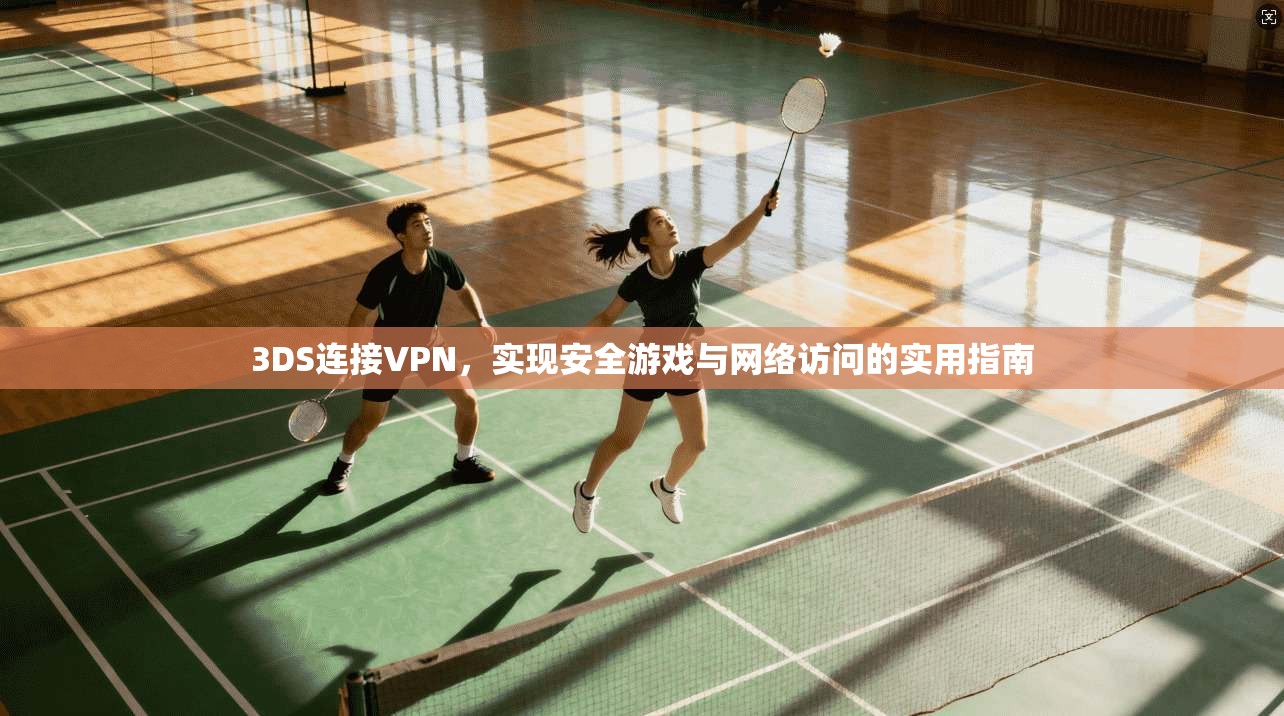 3DS连接VPN，实现安全游戏与网络访问的实用指南