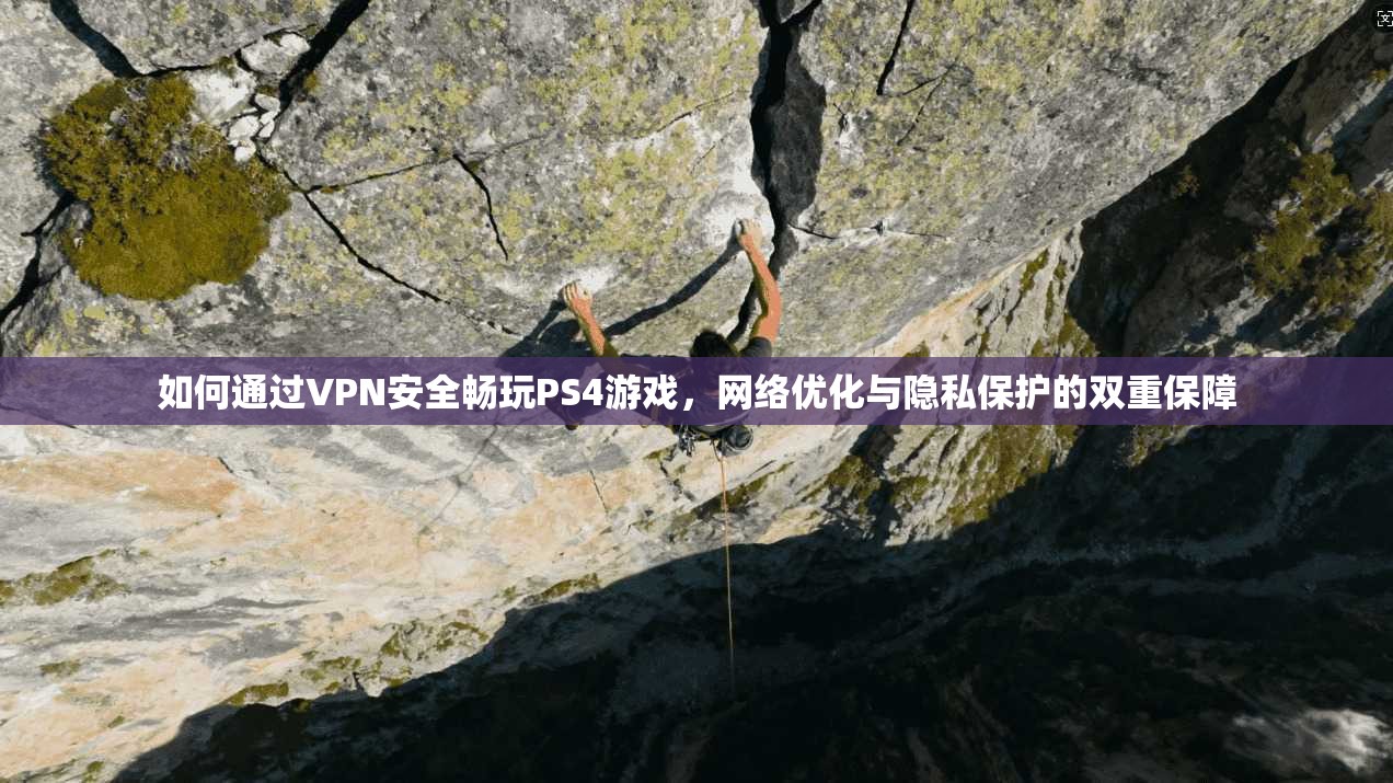 如何通过VPN安全畅玩PS4游戏，网络优化与隐私保护的双重保障