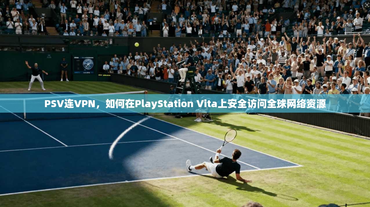 PSV连VPN，如何在PlayStation Vita上安全访问全球网络资源